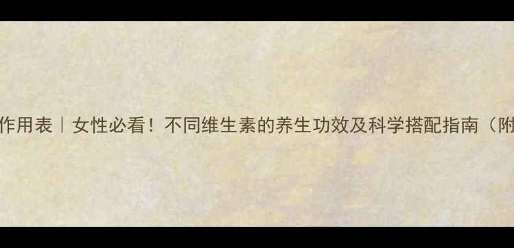 图片 维生素作用表｜女性必看！不同维生素的养生功效及科学搭配指南（附食谱）