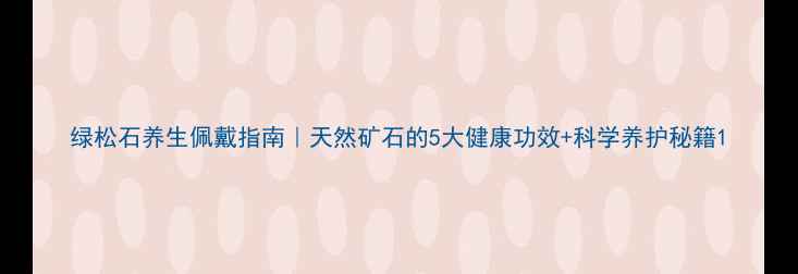 绿松石养生佩戴指南天然矿石的5大健康功效科学养护秘籍