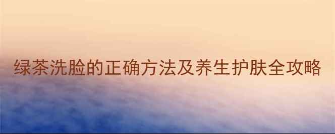 图片 绿茶洗脸的正确方法及养生护肤全攻略