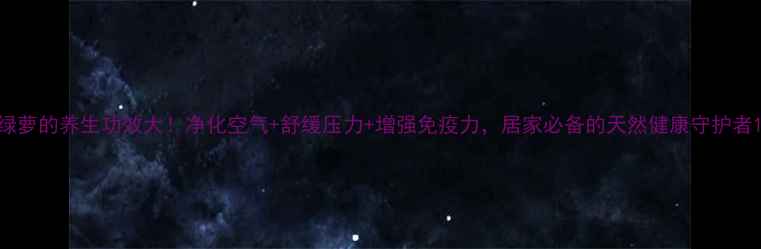 绿萝的养生功效大净化空气舒缓压力增强免疫力居家必备的天然健康守护者
