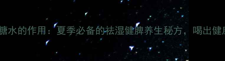 图片 绿豆薏米糖水的作用：夏季必备的祛湿健脾养生秘方，喝出健康好气色2