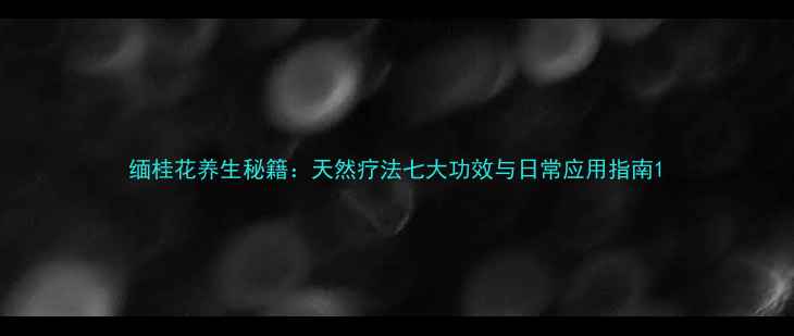 图片 缅桂花养生秘籍：天然疗法七大功效与日常应用指南1