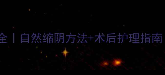 缩阴手术副作用全自然缩阴方法术后护理指南附真实案例
