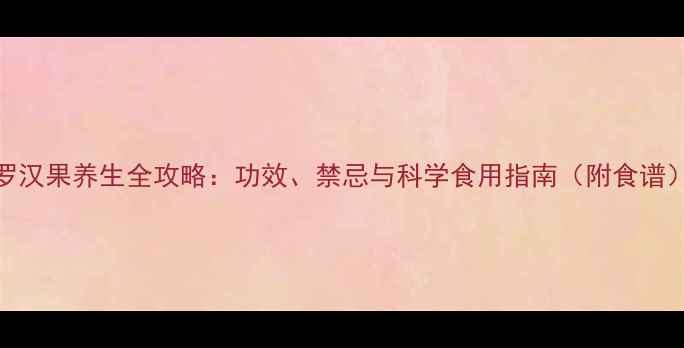 图片 罗汉果养生全攻略：功效、禁忌与科学食用指南（附食谱）