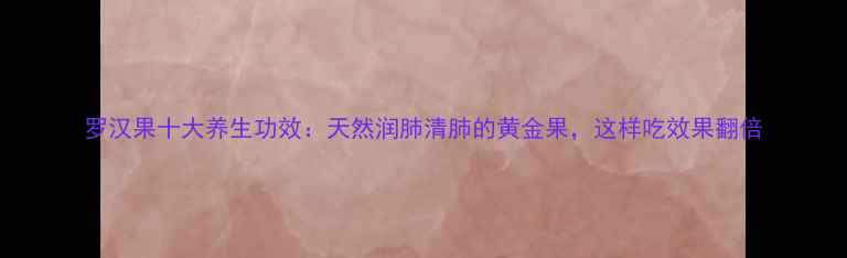 图片 罗汉果十大养生功效：天然润肺清肺的黄金果，这样吃效果翻倍