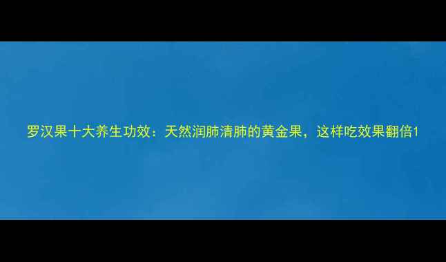 图片 罗汉果十大养生功效：天然润肺清肺的黄金果，这样吃效果翻倍1