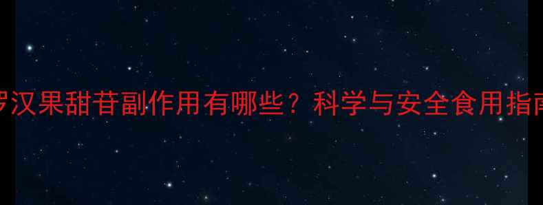 罗汉果甜苷副作用有哪些科学与安全食用指南