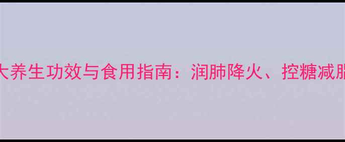 图片 罗汉果的10大养生功效与食用指南：润肺降火、控糖减脂的天然宝藏