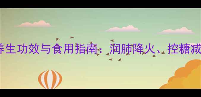 罗汉果的10大养生功效与食用指南润肺降火控糖减脂的天然宝藏