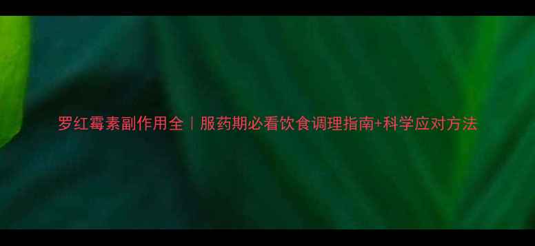 图片 罗红霉素副作用全｜服药期必看饮食调理指南+科学应对方法