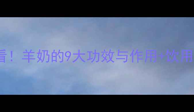 图片 羊奶vs牛奶，养生党必看！羊奶的9大功效与作用+饮用禁忌，附上亲测食谱🍼1