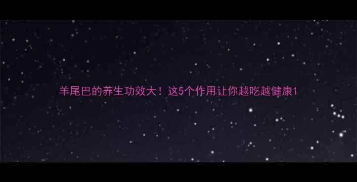 图片 羊尾巴的养生功效大！这5个作用让你越吃越健康1