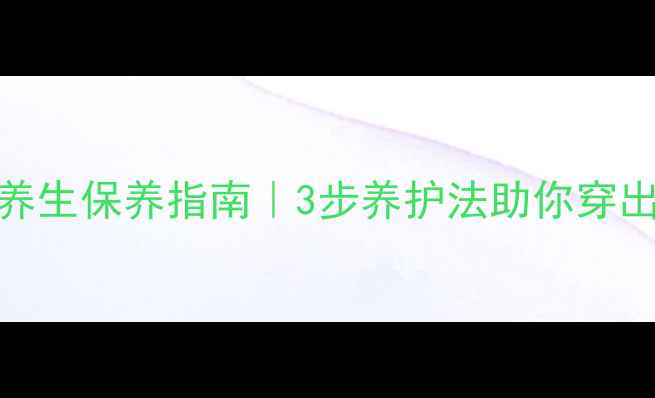 羊绒大衣冬季养生保养指南3步养护法助你穿出健康好气色