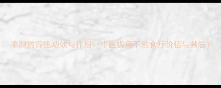 图片 羊胆的养生功效与作用：中医视角下的食疗价值与禁忌1