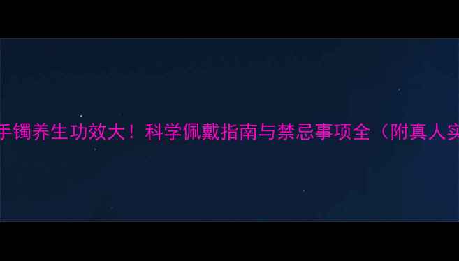 羊角手镯养生功效大科学佩戴指南与禁忌事项全附真人实测