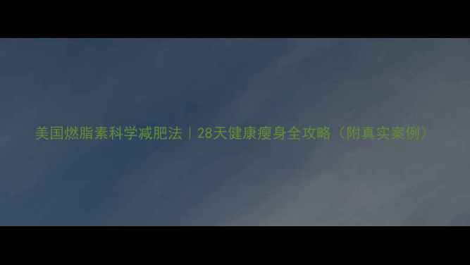 美国燃脂素科学减肥法28天健康瘦身全攻略附真实案例