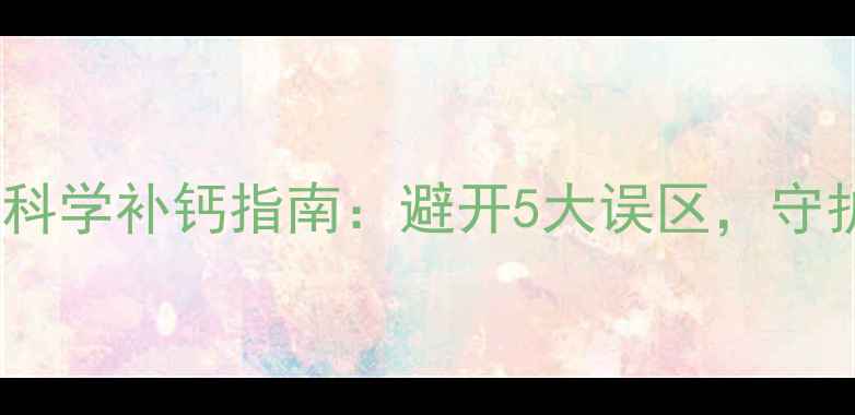 美国美安钙粉科学补钙指南避开5大误区守护骨骼年轻态