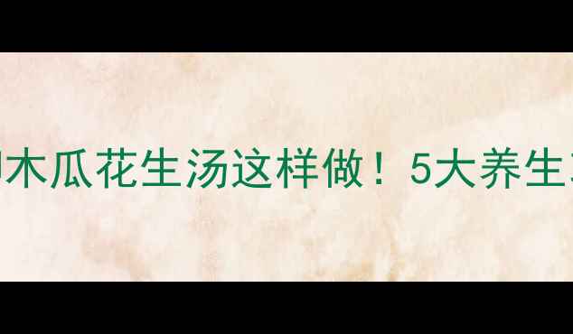 美容养颜祛湿消肿鸡脚木瓜花生汤这样做5大养生功效家常食谱全公开