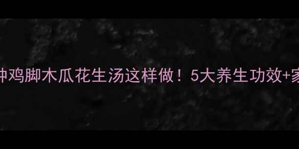 图片 美容养颜+祛湿消肿鸡脚木瓜花生汤这样做！5大养生功效+家常食谱全公开🍲1