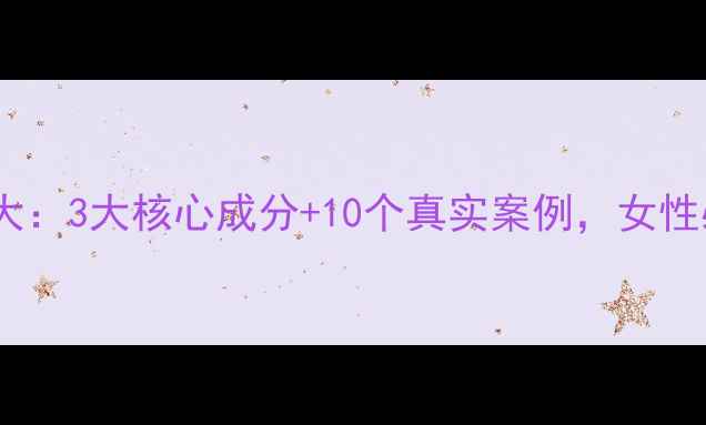 美樱葆养生功效大3大核心成分10个真实案例女性必看保养指南