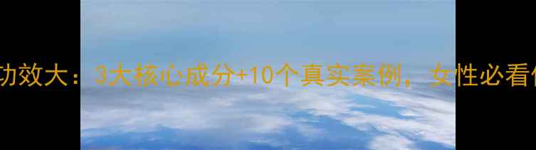图片 美樱葆养生功效大：3大核心成分+10个真实案例，女性必看保养指南！2