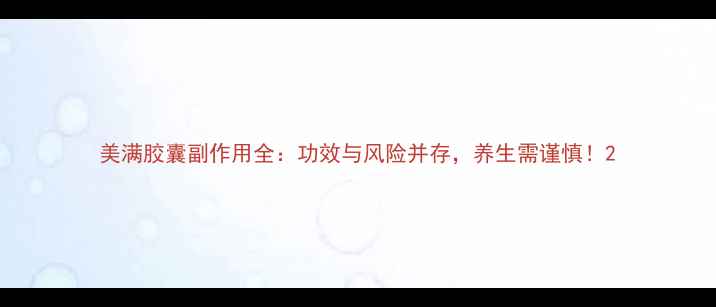 图片 美满胶囊副作用全：功效与风险并存，养生需谨慎！2