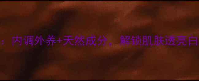 美白养颜秘籍内调外养天然成分解锁肌肤透亮白皙的黄金法则