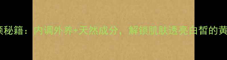 图片 美白养颜秘籍：内调外养+天然成分，解锁肌肤透亮白皙的黄金法则2