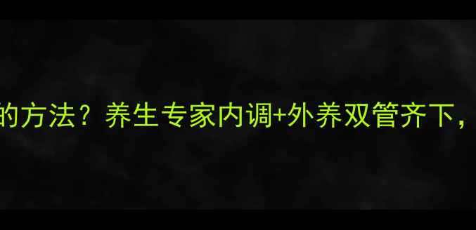 美白最快最好的方法养生专家内调外养双管齐下28天焕亮肌肤