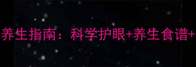 美瞳佩戴与护眼养生指南科学护眼养生食谱穴位按摩全攻略