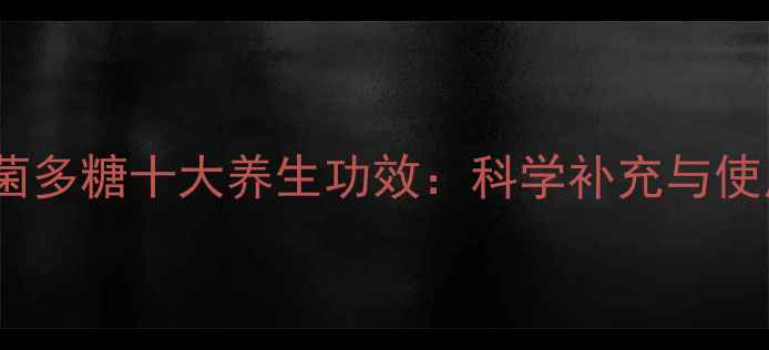 图片 美罗真菌多糖十大养生功效：科学补充与使用指南2