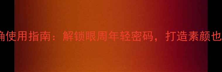 图片 美迪惠尔眼膜正确使用指南：解锁眼周年轻密码，打造素颜也闪亮的秘密武器1
