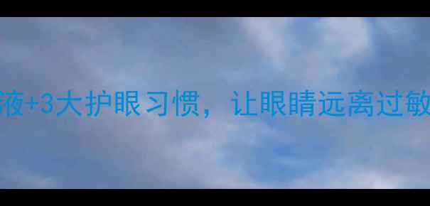 羟苄唑滴眼液3大护眼习惯让眼睛远离过敏和干涩困扰