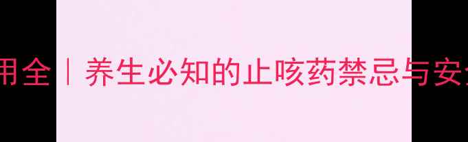 羧甲司坦副作用全养生必知的止咳药禁忌与安全用药指南