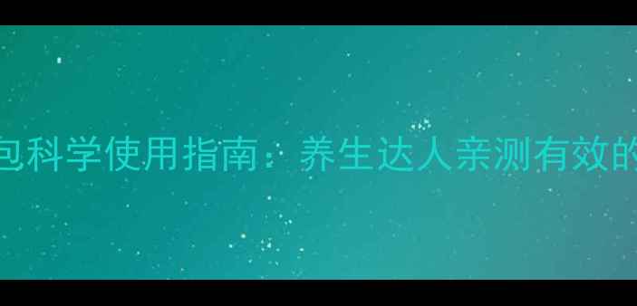羽悦本草肩颈包科学使用指南养生达人亲测有效的5大黄金法则