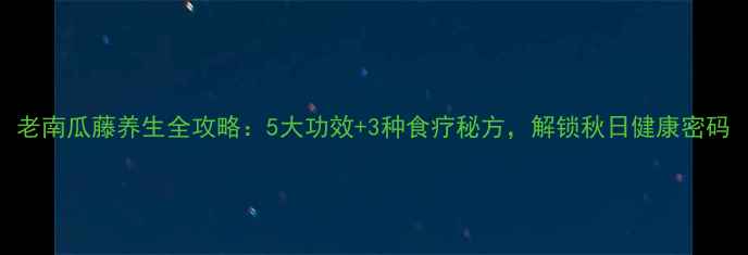 图片 老南瓜藤养生全攻略：5大功效+3种食疗秘方，解锁秋日健康密码