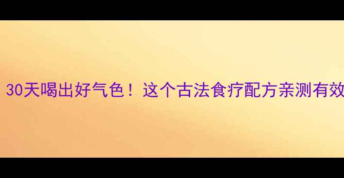 图片 老囱水养生秘方｜30天喝出好气色！这个古法食疗配方亲测有效（附详细教程）1