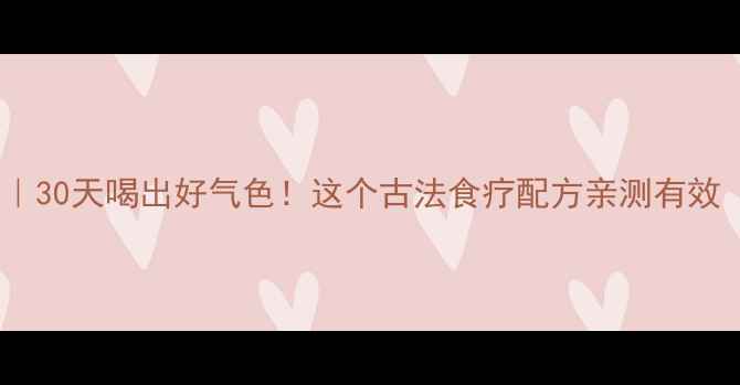 图片 老囱水养生秘方｜30天喝出好气色！这个古法食疗配方亲测有效（附详细教程）2
