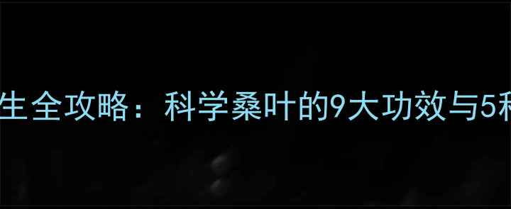 图片 老桑叶养生全攻略：科学桑叶的9大功效与5种食疗方2