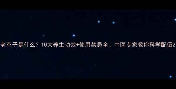 图片 老苍子是什么？10大养生功效+使用禁忌全！中医专家教你科学配伍2