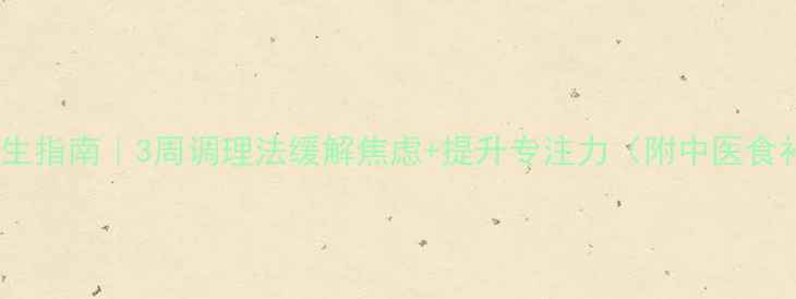 图片 考前养生指南｜3周调理法缓解焦虑+提升专注力（附中医食补方）1