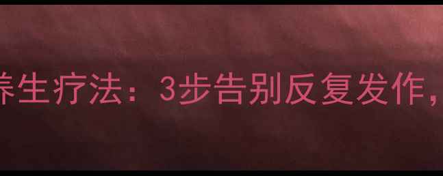 耳湿疹的天然养生疗法3步告别反复发作守护耳部健康