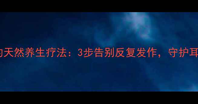 图片 耳湿疹的天然养生疗法：3步告别反复发作，守护耳部健康1
