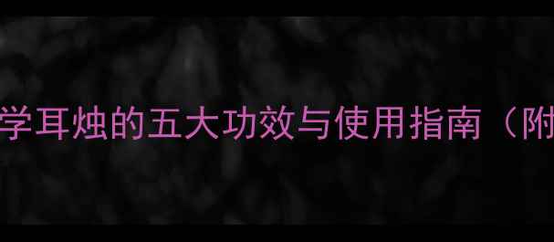 图片 耳烛养生法｜科学耳烛的五大功效与使用指南（附正确操作步骤）