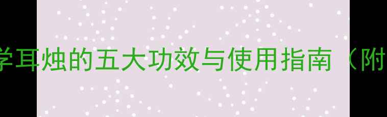 图片 耳烛养生法｜科学耳烛的五大功效与使用指南（附正确操作步骤）1