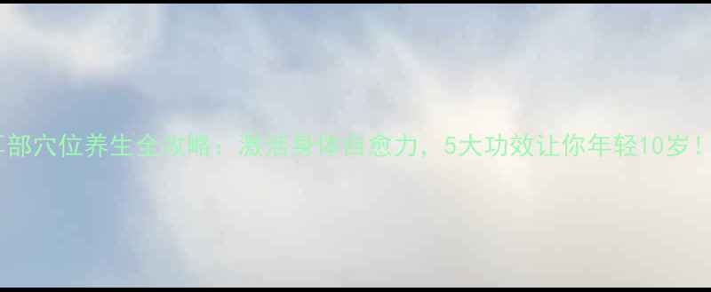 图片 耳部穴位养生全攻略：激活身体自愈力，5大功效让你年轻10岁！2