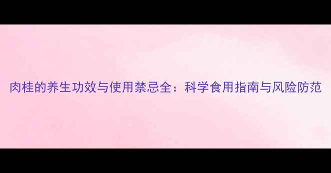 图片 肉桂的养生功效与使用禁忌全：科学食用指南与风险防范