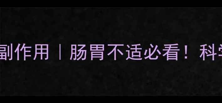 肚痛健胃整肠丸副作用肠胃不适必看科学用药自救指南