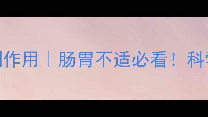 图片 肚痛健胃整肠丸副作用｜肠胃不适必看！科学用药+自救指南1
