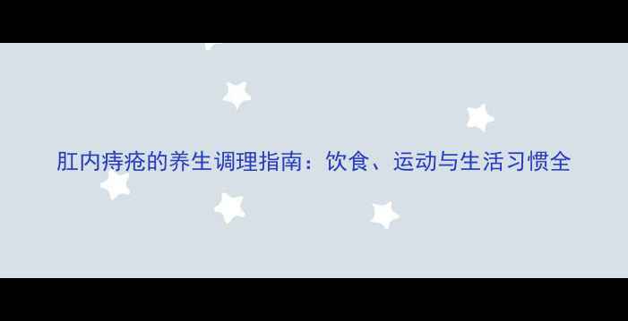 肛内痔疮的养生调理指南饮食运动与生活习惯全